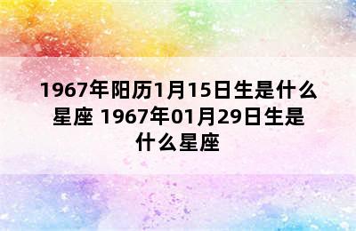 1967年阳历1月15日生是什么星座 1967年01月29日生是什么星座